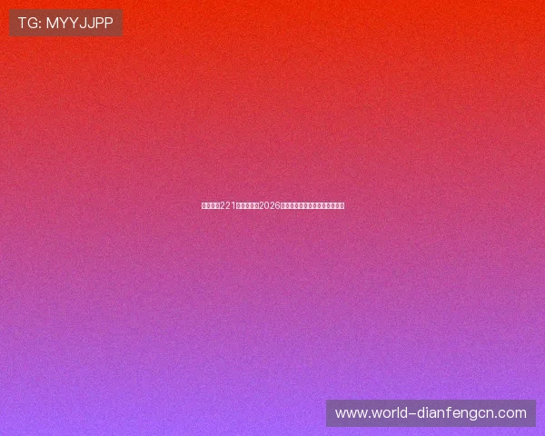亚星娱乐221:全面解析2026世界杯赛事最新动态与精彩瞬间